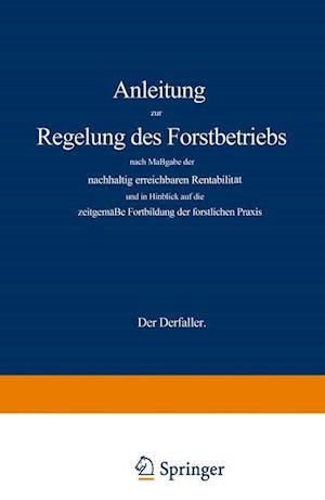 Anleitung zur Regelung des Forstbetriebs nach Maßgabe der nachhaltig erreichbaren Rentabilität und in Hinblick auf die zeitgemäße Fortbildung der forstlichen Praxis