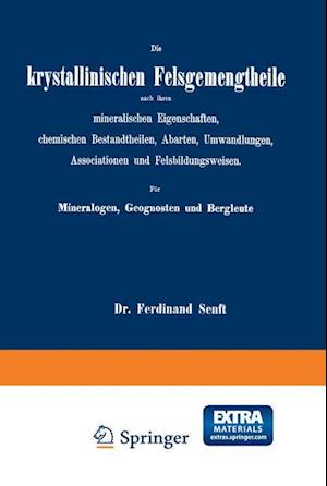 Die krystallinischen Felsgemengtheile nach ihren mineralischen Eigenschaften, chemischen Bestandtheilen, Abarten, Umwandlungen, Associationen und Felsbildungsweisen. Für Mineralogen, Geognosten und Bergleute