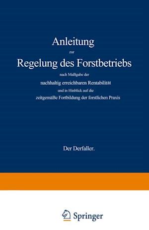 Anleitung zur Regelung des Forstbetriebs nach Maßgabe der nachhaltig erreichbaren Rentabilität und in Hinblick auf die zeitgemäße Fortbildung der forstlichen Praxis