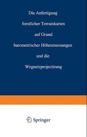 Die Anfertigung Forstlicher Terrainkarten Auf Grund Barometrischer Höhenmessungen Und Die Wegnetzprojectirung