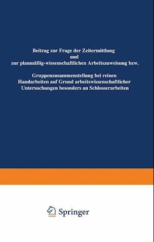 Beitrag Zur Frage Der Zeitermittlung Und Zur Planmäßig-Wissenschaftlichen Arbeitszuweisung Bzw. Gruppenzusammensetzung Bei Reinen Handarbeiten Auf Grund Arbeitswissenschaftlicher Untersuchungen Besonders an Schlosserarbeiten