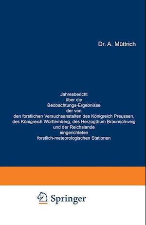 Jahresbericht Über Die Beobachtungs-Ergebnisse Der Von Den Forstlichen Versuchsanstalten Des Königreich Preussen, Des Königreich Württemberg, Des Herzogthum Braunschweig Und Der Reichslande Eingerichteten Forstlich-Meteorologischen Stationen