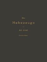 Die Hebezeuge Theorie und Kritik Ausgeführter Konstruktionen mit Besonderer Berücksichtigung der Elektrischen Anlagen Ein Handbuch für Ingenieure, Techniker und Studirende