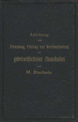 Anleitung zur Erkennung, Prüfung und Wertbestimmung der gebräuchlichsten Chemikalien für den technischen, analytischen und pharmaceutischen Gebrauch