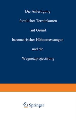 Die Anfertigung forstlicher Terrainkarten auf Grund barometrischer Höhenmessungen und die Wegnetzprojectirung