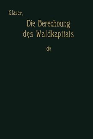 Die Berechnung des Waldkapitals und ihr Einfluß auf die Forstwirtschaft in Theorie und Praxis