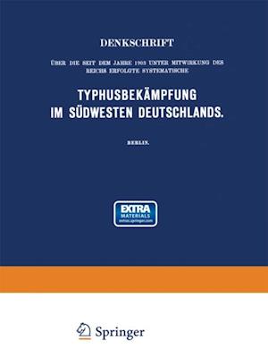 Denkschrift über die seit dem Jahre 1903 unter Mitwirkung des Reichs Erfolgte Systematische Typhusbekämpfung im Südwesten Deutschlands