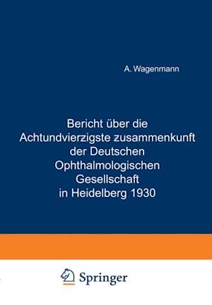 Bericht Über die Achtundvierzigste Zusammenkunft der Deutschen Ophthalmologischen Gesellschaft in Heidelberg 1930