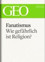Fanatismus: Wie gefährlich ist Religion? (GEO eBook Single)