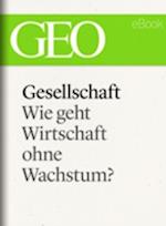 Gesellschaft: Wie geht Wirtschaft ohne Wachstum? (GEO eBook Single)