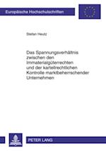 Das Spannungsverhaeltnis zwischen den Immaterialgueterrechten und der kartellrechtlichen Kontrolle marktbeherrschender Unternehmen