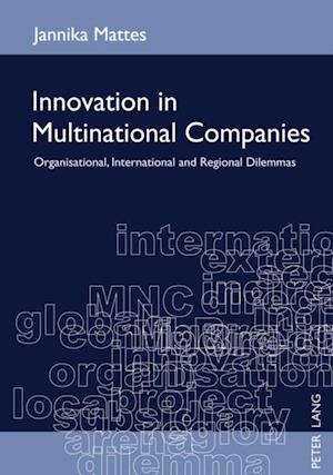 Innovation in Multinational Companies : Organisational, International and Regional Dilemmas