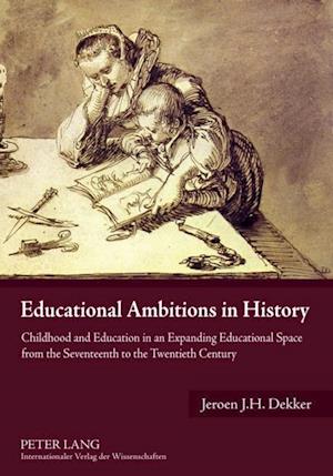 Educational Ambitions in History : Childhood and Education in an Expanding Educational Space from the Seventeenth to the Twentieth Century