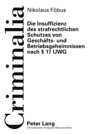 Die Insuffizienz des strafrechtlichen Schutzes von Geschaefts- und Betriebsgeheimnissen nach § 17 UWG