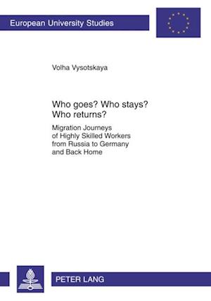 Who Goes? Who Stays? Who Returns? : Migration Journeys of Highly Skilled Workers from Russia to Germany and Back Home