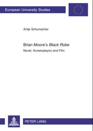 Brian Moore's Black Robe : Novel, Screenplay(s) and Film