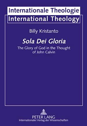 Sola Dei Gloria : The Glory of God in the Thought of John Calvin