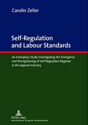 Self-Regulation and Labour Standards : An Exemplary Study Investigating the Emergence and Strengthening of Self-Regulation Regimes in the Apparel Industry