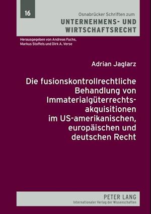 Die fusionskontrollrechtliche Behandlung von Immaterialgueterrechtsakquisitionen im US-amerikanischen, europaeischen und deutschen Recht