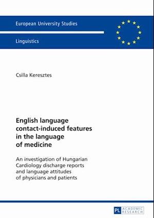 English Language Contact-induced Features in the Language of Medicine : An Investigation of Hungarian Cardiology Discharge Reports and Language Attitudes of Physicians and Patients