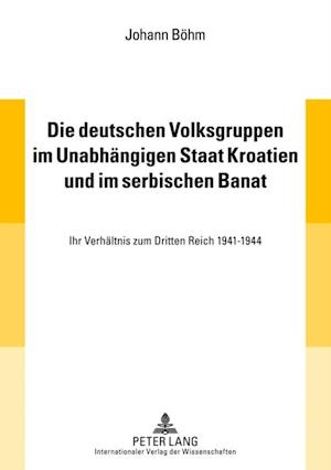 Die deutschen Volksgruppen im Unabhaengigen Staat Kroatien und im serbischen Banat