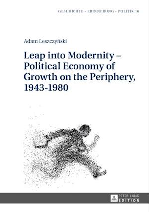 Leap into Modernity - Political Economy of Growth on the Periphery, 1943-1980