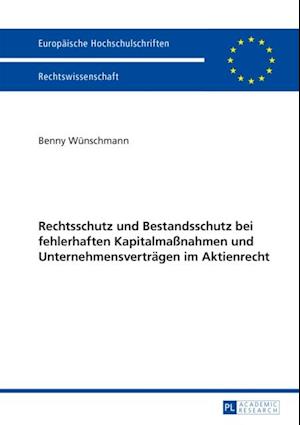 Rechtsschutz und Bestandsschutz bei fehlerhaften Kapitalmaßnahmen und Unternehmensvertraegen im Aktienrecht