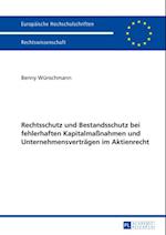 Rechtsschutz und Bestandsschutz bei fehlerhaften Kapitalmaßnahmen und Unternehmensvertraegen im Aktienrecht