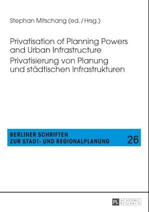 Privatisation of Planning Powers and Urban Infrastructure- Privatisierung von Planung und staedtischen Infrastrukturen