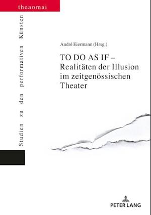 TO DO AS IF – Realitaeten der Illusion im zeitgenoessischen Theater