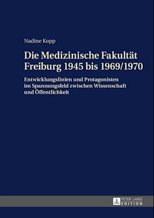 Die Medizinische Fakultaet Freiburg 1945 bis 1969/1970