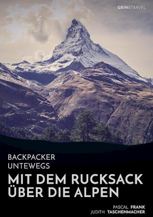 Backpacker unterwegs: Mit dem Rucksack über die Alpen. Eine Wanderung von Lausanne nach Nizza und zu sich selbst