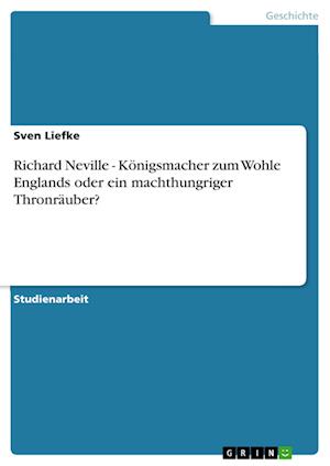 Richard Neville - Koenigsmacher zum Wohle Englands oder ein machthungriger Thronrauber?