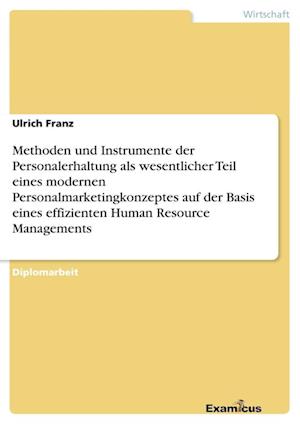 Methoden und Instrumente der Personalerhaltung als wesentlicher Teil eines modernen Personalmarketingkonzeptes auf der Basis eines effizienten Human Resource Managements