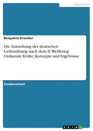 Die Entstehung der deutschen Geldordnung nach dem II. Weltkrieg: Ordnende Kräfte, Konzepte und Ergebnisse