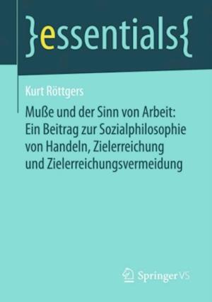 Muße und der Sinn von Arbeit: Ein Beitrag zur Sozialphilosophie von Handeln, Zielerreichung und Zielerreichungsvermeidung