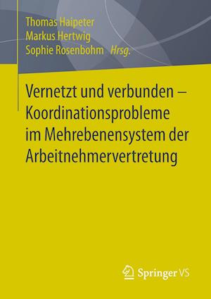 Vernetzt und verbunden - Koordinationsprobleme im Mehrebenensystem der Arbeitnehmervertretung