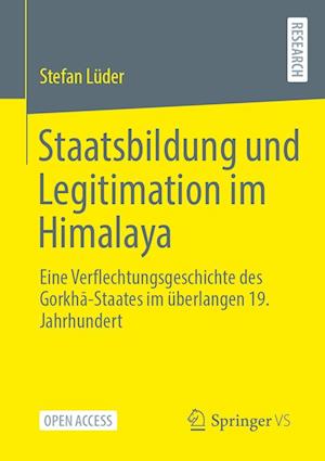 Staatsbildung und Legitimation im Himalaya: Eine Verflechtungsgeschichte des Gorkha-Staates im überlangen 19. Jahrhundert