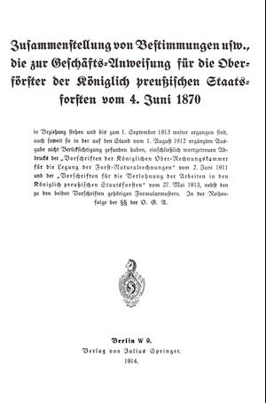 Zusammenstellung von Bestimmungen usw., die zur Geschäfts-Anweisung für die Oberförster der Königlich preußischen Staatsforsten vom 4. Juni 1870