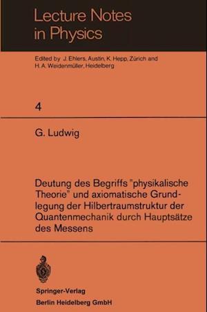 Deutung des Begriffs ”physikalische Theorie” und axiomatische Grundlegung der Hilbertraumstruktur der Quantenmechanik durch Hauptsätze des Messens