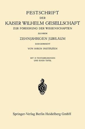 Festschrift der Kaiser Wilhelm Gesellschaft zur Förderung der Wissenschaften zu ihrem ?ehnjährigen Jubiläum Dargebracht von ihren Instituten