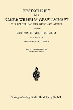 Festschrift der Kaiser Wilhelm Gesellschaft zur Förderung der Wissenschaften zu ihrem ?ehnjährigen Jubiläum Dargebracht von ihren Instituten