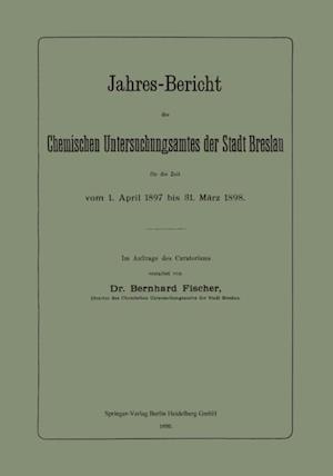 Jahres-Bericht des Chemischen Untersuchungsamtes der Stadt Breslau für die Zeit vom 1. April 1897 bis 31. März 1898