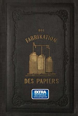 Die Fabrikation des Papiers, in Sonderheit des auf der Maschine gefertigten, nebst gründlicher Auseinandersetzung der in ihr vorkommenden chemischen Processe und Anweisung zur Prüfung der angewandten Materialien