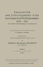 Kaiserpolitik Und Einheitsgedanke in Den Karolingischen Nachfolgestaaten (876-962) Unter Besonderer Berücksichtigung Des Urkundenmaterials