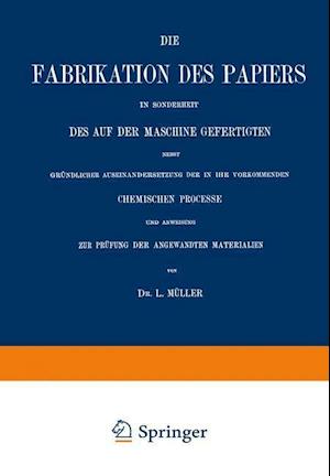 Die Fabrikation des Papiers in Sonderheit des auf der Maschine Gefertigten nebst Gründlicher Auseinandersetzung der in IHR Vorkommenden Chemischen Processe und Anweisung zur Prüfung der Angewandten Materialien