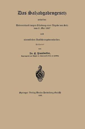 Das Salzabgabengesetz Nebst Der Uebereinkunft Wegen Erhebung Einer Abgabe Von Salz Vom 8. Mai 1867 Und Sämmtlichen Ausführungsvorschriften