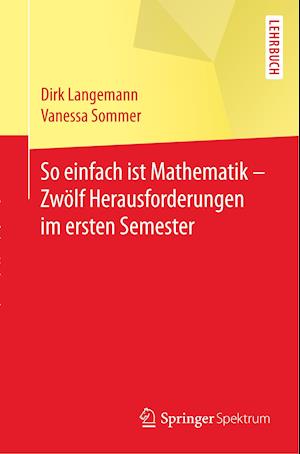 So einfach ist Mathematik - Zwölf Herausforderungen im ersten Semester