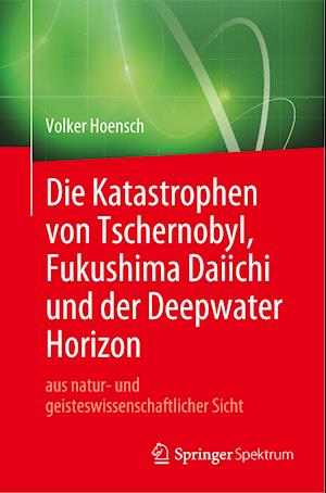 Die Katastrophen von Tschernobyl, Fukushima Daiichi und der Deepwater Horizon aus natur- und geisteswissenschaftlicher Sicht