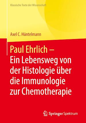 Paul Ehrlich  - Ein Lebensweg von der Histologie über die Immunologie zur Chemotherapie